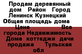 Продам деревянный дом › Район ­ Город Ленинск-Кузнецкий › Общая площадь дома ­ 64 › Цена ­ 1 100 000 - Все города Недвижимость » Дома, коттеджи, дачи продажа   . Тульская обл.